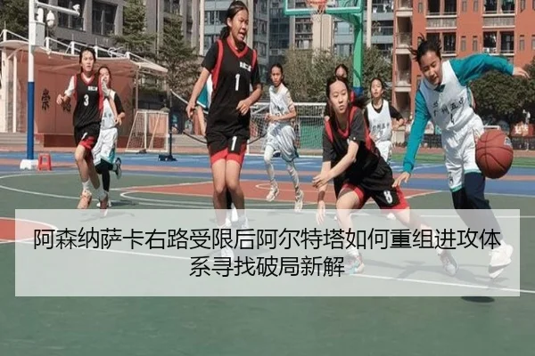阿森纳萨卡右路受限后阿尔特塔如何重组进攻体系寻找破局新解