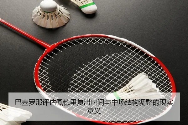 巴塞罗那评估佩德里复出时间与中场结构调整的现实意义