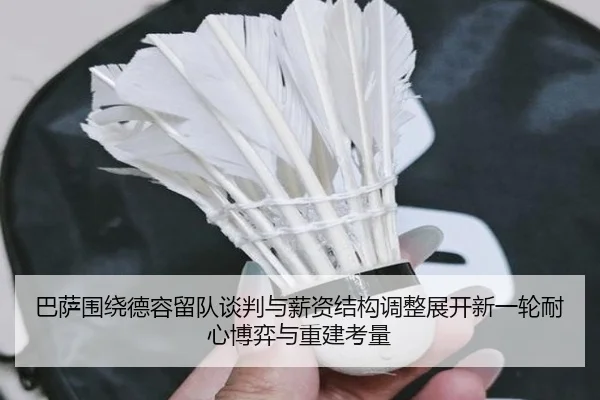 巴萨围绕德容留队谈判与薪资结构调整展开新一轮耐心博弈与重建考量
