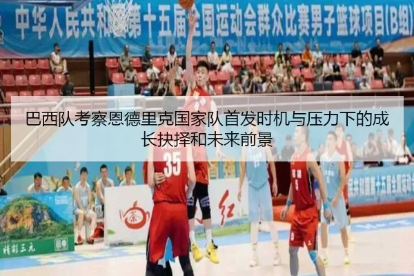 巴西队考察恩德里克国家队首发时机与压力下的成长抉择和未来前景