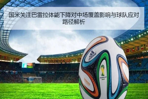 国米关注巴雷拉体能下降对中场覆盖影响与球队应对路径解析
