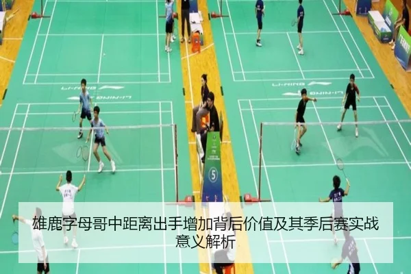 雄鹿字母哥中距离出手增加背后价值及其季后赛实战意义解析