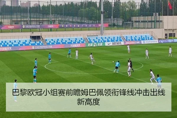 巴黎欧冠小组赛前瞻姆巴佩领衔锋线冲击出线新高度