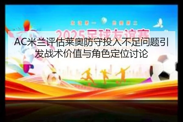 AC米兰评估莱奥防守投入不足问题引发战术价值与角色定位讨论
