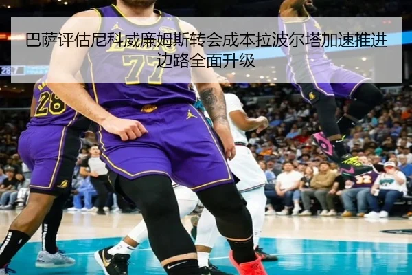巴萨评估尼科威廉姆斯转会成本拉波尔塔加速推进边路全面升级