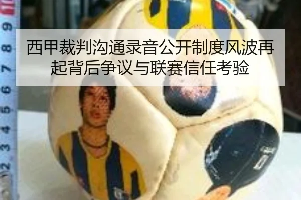 西甲裁判沟通录音公开制度风波再起背后争议与联赛信任考验